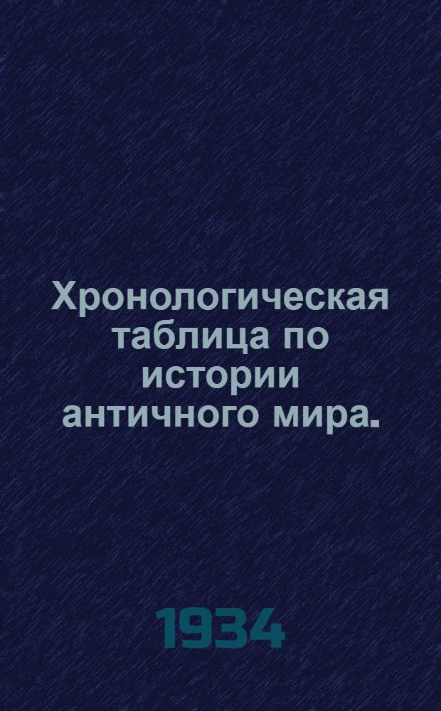 Хронологическая таблица по истории античного мира. (Греция и Рим) : (Пособие для препод. неполной средн. школы)