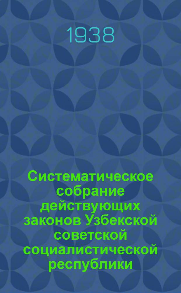 Систематическое собрание действующих законов Узбекской советской социалистической республики : Изд. 1938 г. Т. 1-. Т. 2 : Кодексы Узбекской советской социалистической республики