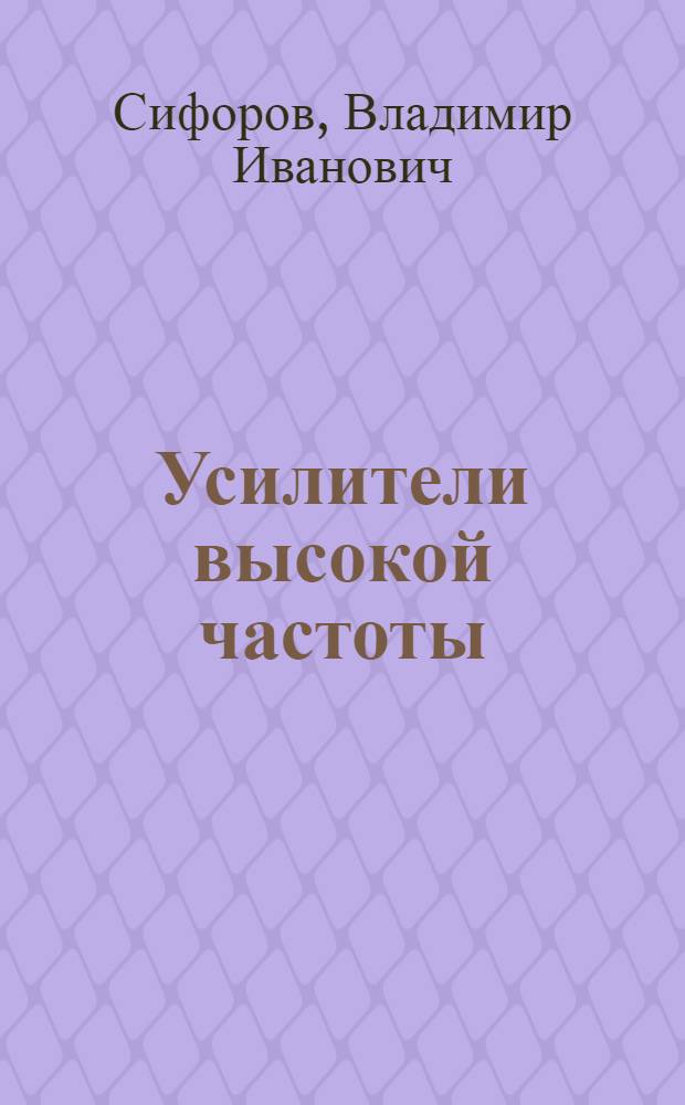 Усилители высокой частоты : (Теория и расчет) : ГУУЗ Наркомата судостроит. пром-сти утв. в качестве учебника для втузов