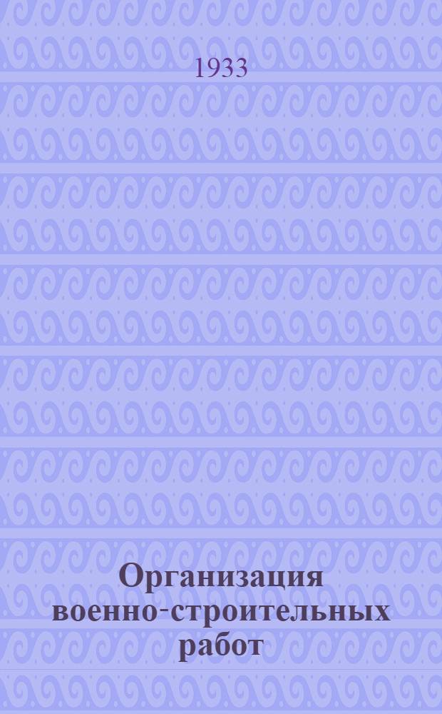 Организация военно-строительных работ : Конспект курса. Вып. 1-. Вып. 1