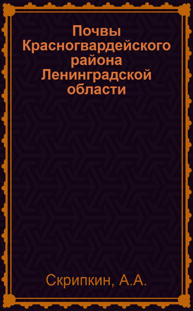 Почвы Красногвардейского района Ленинградской области : (По материалам почвенной экспедиции ЛОВИУА, собранным в 1932 г. под руковод. П.А. Двинских)
