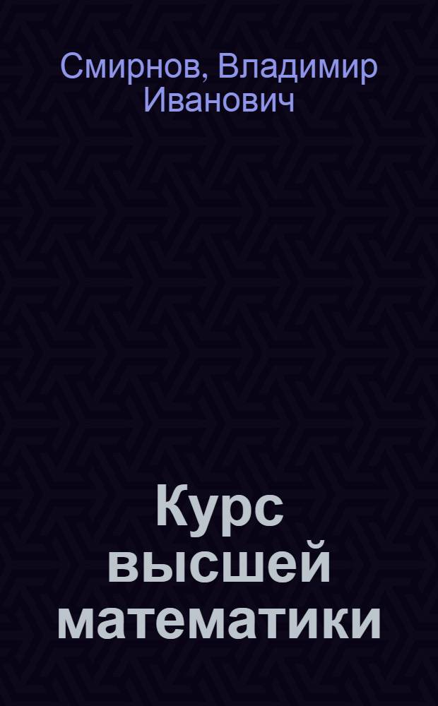 Курс высшей математики : допущено в качестве учебного пособия для втузов и вузов к переизданию в 1938 г. Комитетом по высшей школе при СНК СССР