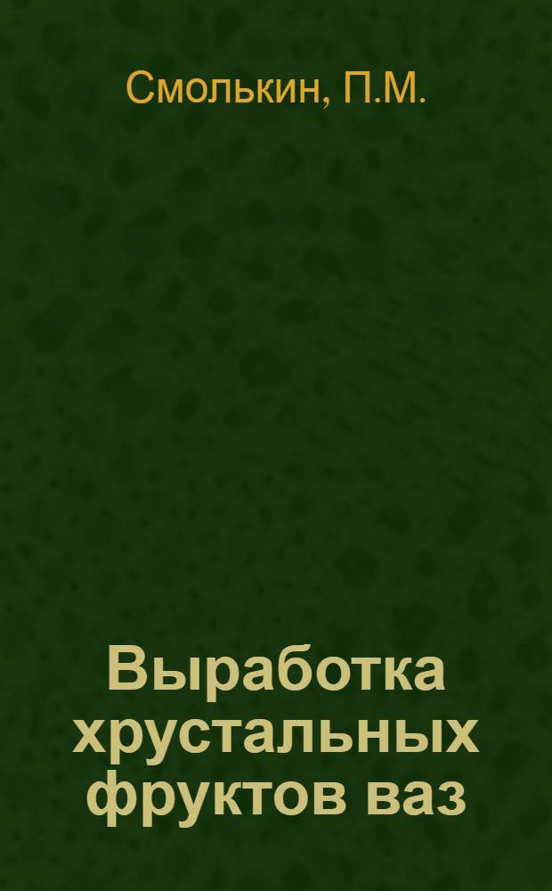 Выработка хрустальных фруктов ваз : (Бригад. опыт)