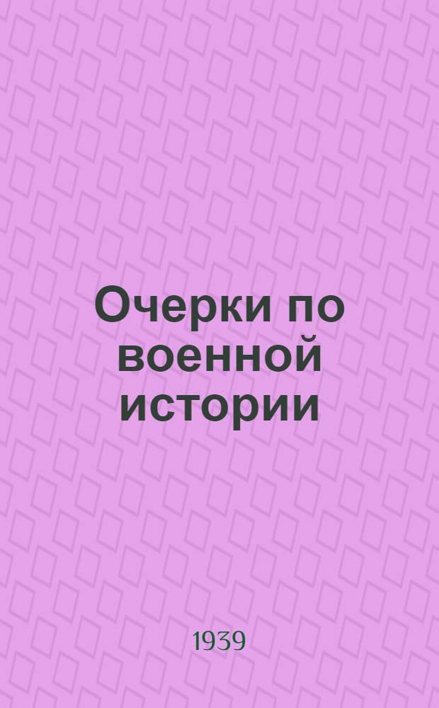 Очерки по военной истории : (От периода древнего мира до периода начавшегося упадка капитализма)