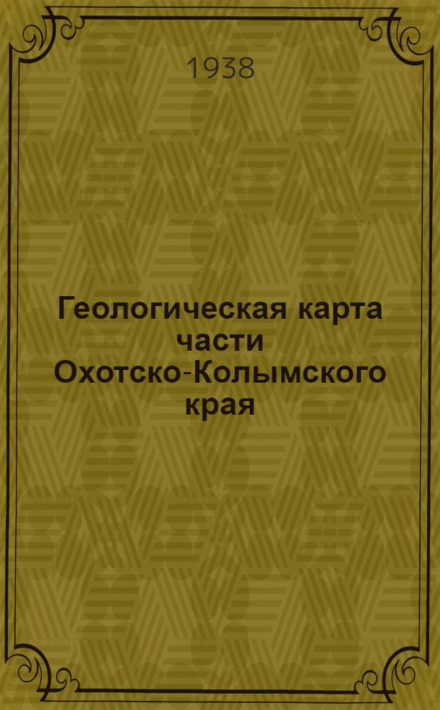 Геологическая карта части Охотско-Колымского края : Масштаб 1:1000000 : Объяснительная записка