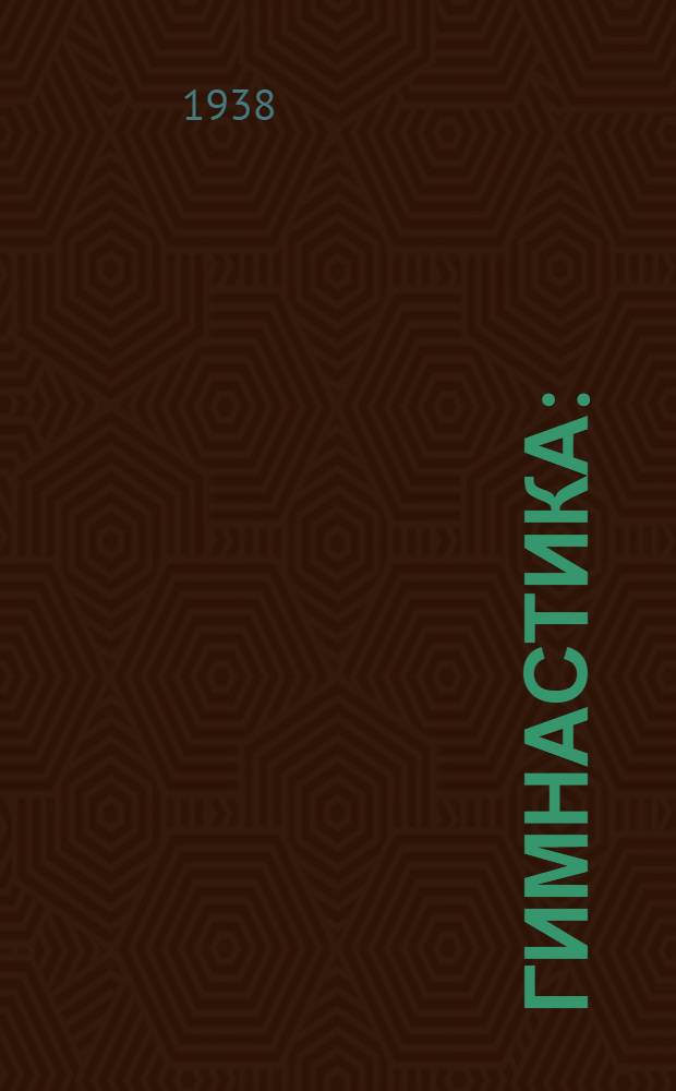 Гимнастика : (Учеб.-тренировочный материал - для женщин по классификации и первенству СССР - 1938 г.)
