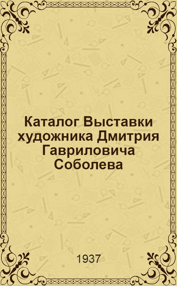 Каталог Выставки художника Дмитрия Гавриловича Соболева