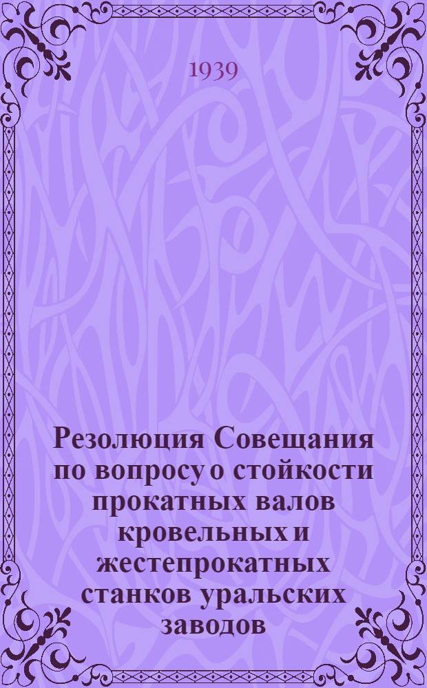 Резолюция Совещания по вопросу о стойкости прокатных валов кровельных и жестепрокатных станков уральских заводов