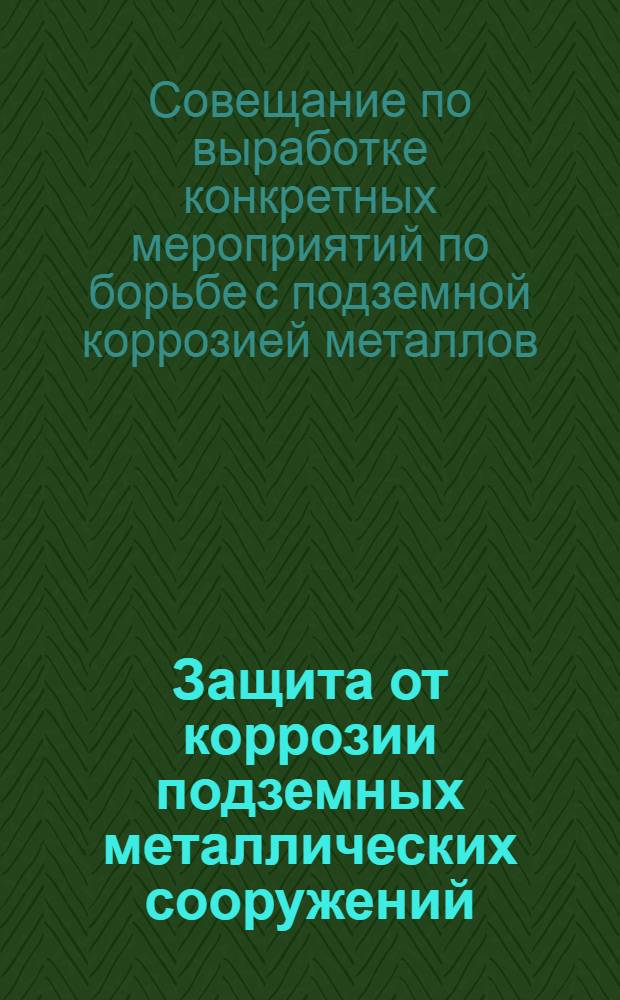 Защита от коррозии подземных металлических сооружений : Стеногр. отчет и резолюция Совещания в НКТП от 25/IV 1934 г