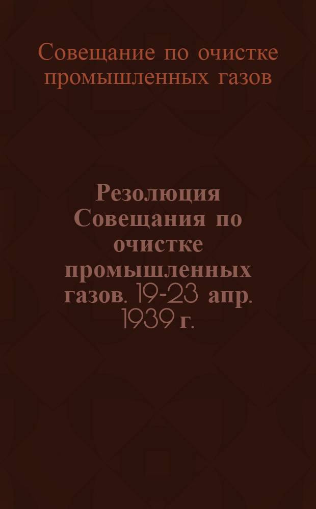 Резолюция Совещания по очистке промышленных газов. 19-23 апр. 1939 г.