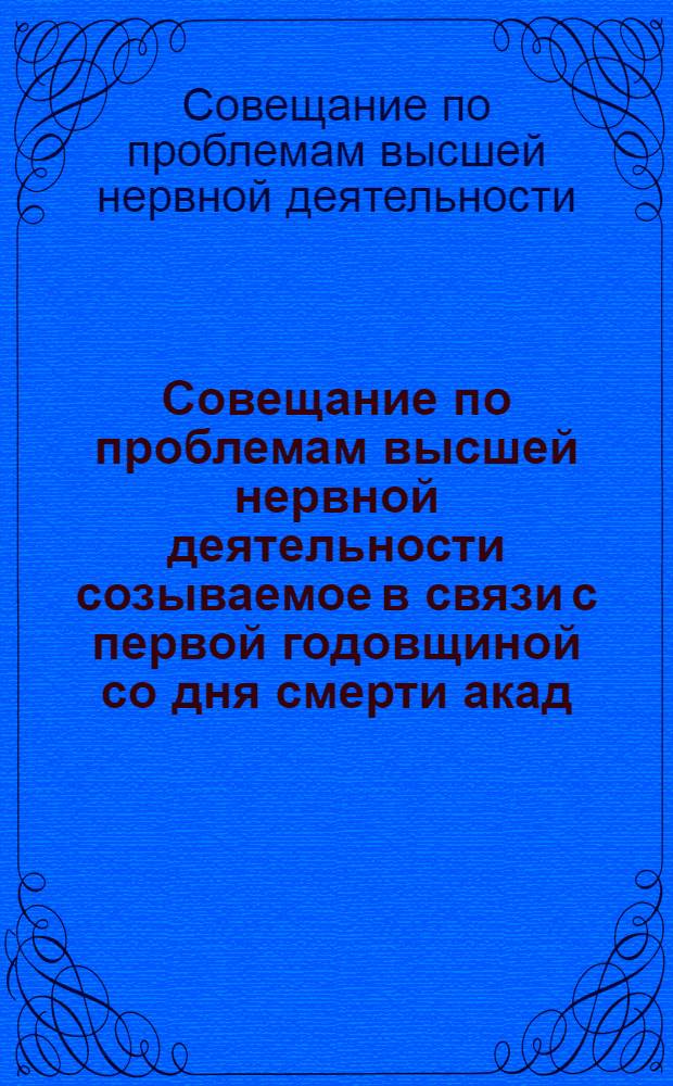 Совещание по проблемам высшей нервной деятельности созываемое в связи с первой годовщиной со дня смерти акад. И.П. Павлова 26-28 февраля 1937 г. ... : (Тезисы докладов)