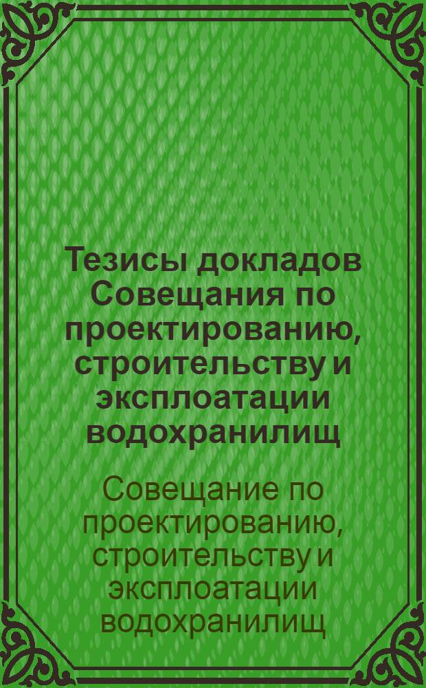 Тезисы докладов Совещания по проектированию, строительству и эксплоатации водохранилищ : 25, 26 и 27 апр. 1938 г