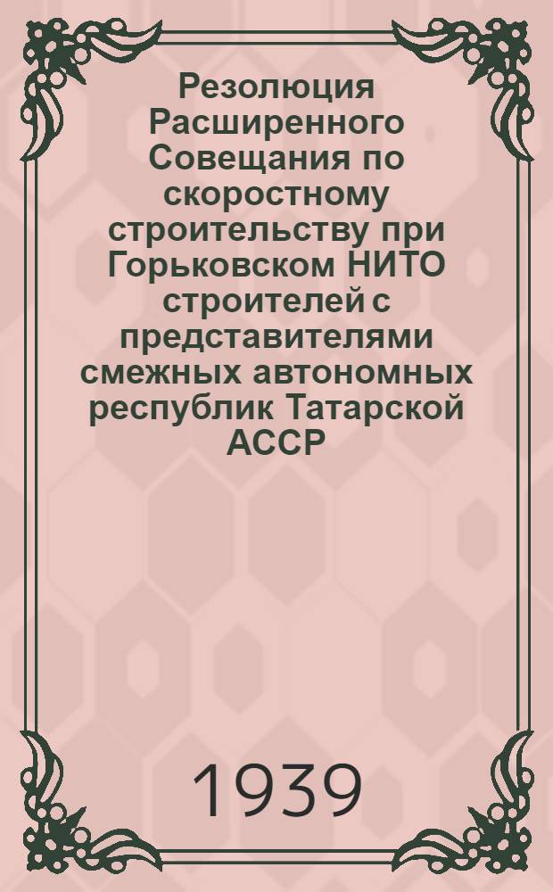 Резолюция Расширенного Совещания по скоростному строительству при Горьковском НИТО строителей с представителями смежных автономных республик Татарской АССР, Удмуртской АССР, Марийской АССР и Кировской области