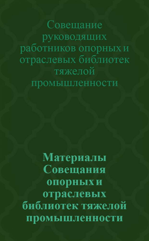 Материалы Совещания опорных и отраслевых библиотек тяжелой промышленности (26-31 января 1939 г.)
