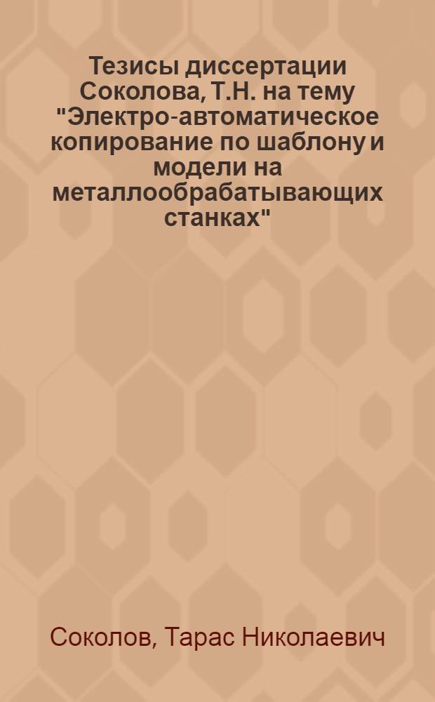 Тезисы диссертации Соколова, Т.Н. на тему "Электро-автоматическое копирование по шаблону и модели на металлообрабатывающих станках"