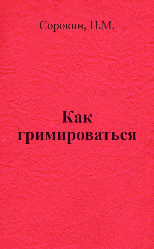 Как гримироваться : Наглядное пособие : Серия первая А и Б