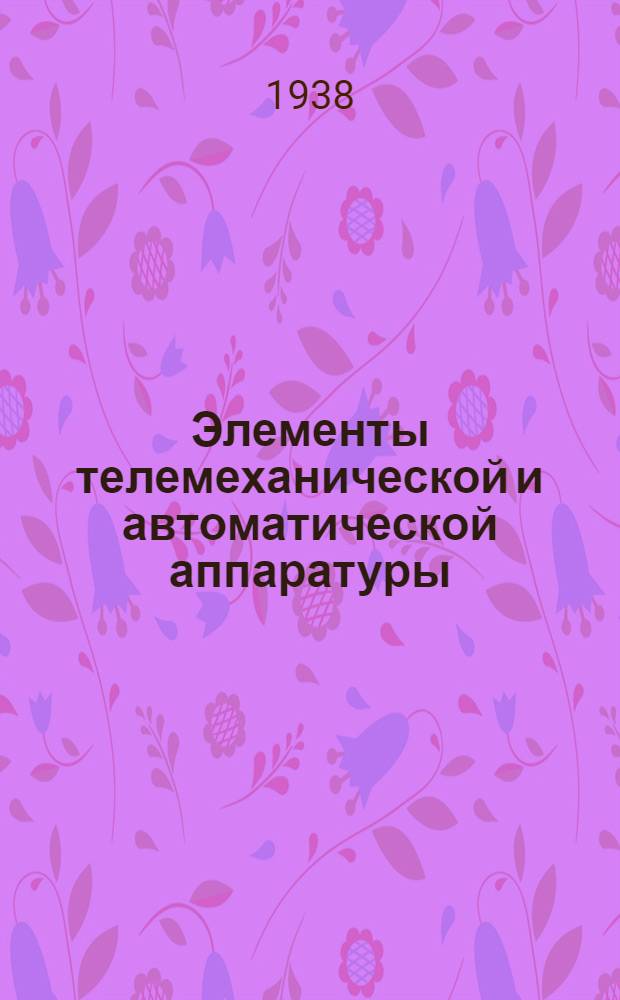 Элементы телемеханической и автоматической аппаратуры : Утверждено ГУУЗ'ом НКОП в качестве учебника для втузов НКОП. Ч. 1 : Реле
