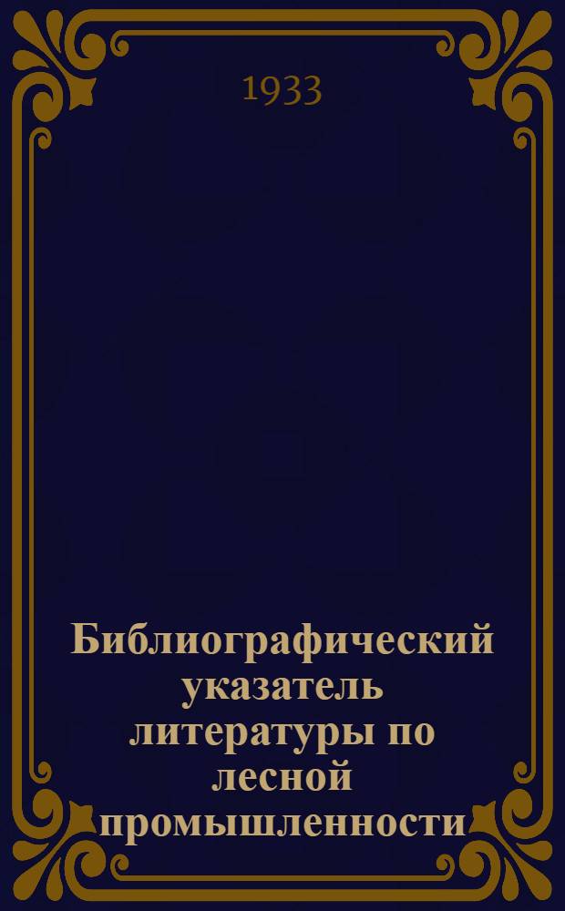 Библиографический указатель литературы по лесной промышленности : [1933]. Вып. 1 и 2-. Ч. 5 : Вып. 5