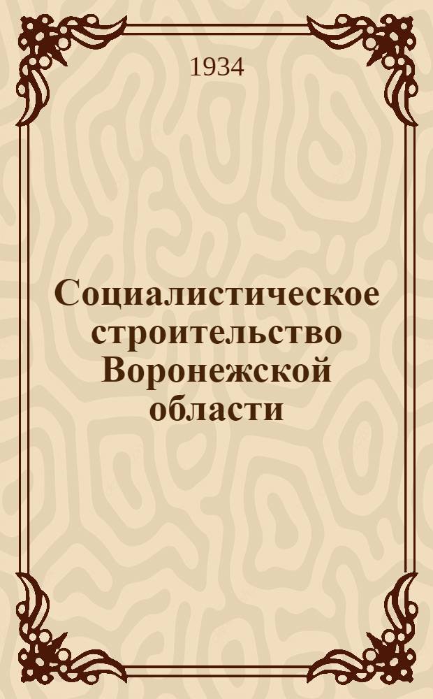 Социалистическое строительство Воронежской области : Стат. экон. справочник по районам Ворон. обл. за первую пятилетку и 1933 год. Вып. 1-