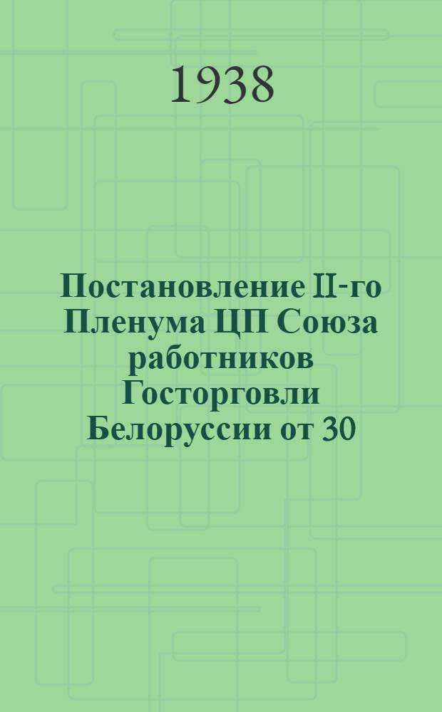 Постановление II-го Пленума ЦП Союза работников Госторговли Белоруссии от 30/I - 2/II 1938 года "По докладу Наркома торговли БССР об итогах работы торгующих организаций за 1937 год и задачах на 1938 год"; "О развертывании полит.-массовой и культурно-воспитательной работы среди сотрудников Госторговли"