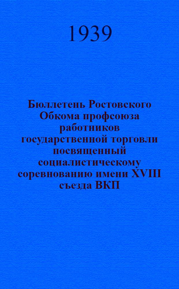 Бюллетень Ростовского Обкома профсоюза работников государственной торговли посвященный социалистическому соревнованию имени XVIII съезда ВКП(б) и III Сталинской пятилетки среди работников торговли Ростовской области
