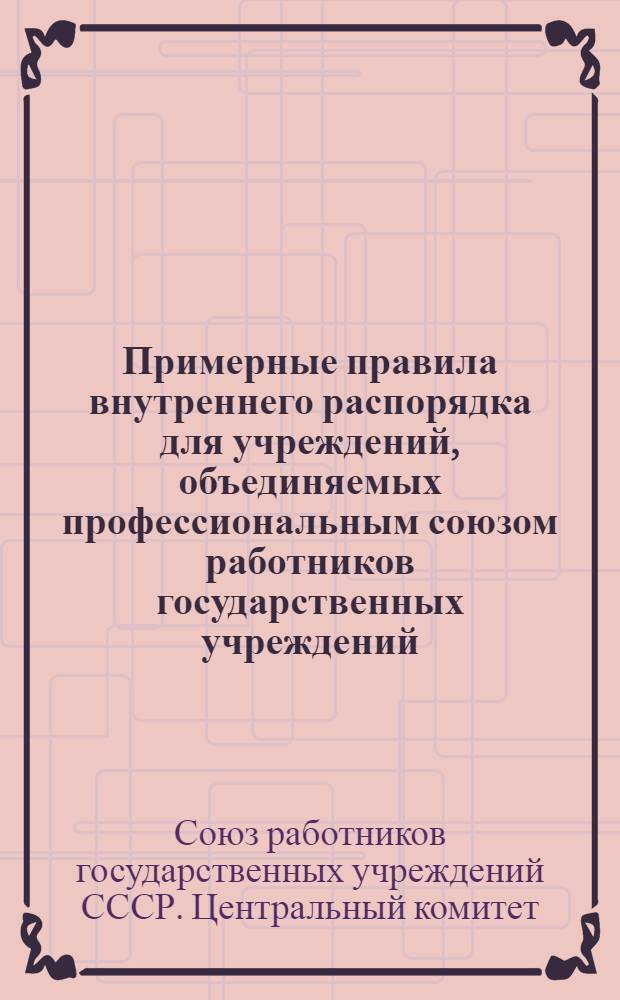 Примерные правила внутреннего распорядка для учреждений, объединяемых профессиональным союзом работников государственных учреждений