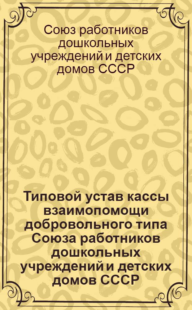 Типовой устав кассы взаимопомощи добровольного типа Союза работников дошкольных учреждений и детских домов СССР