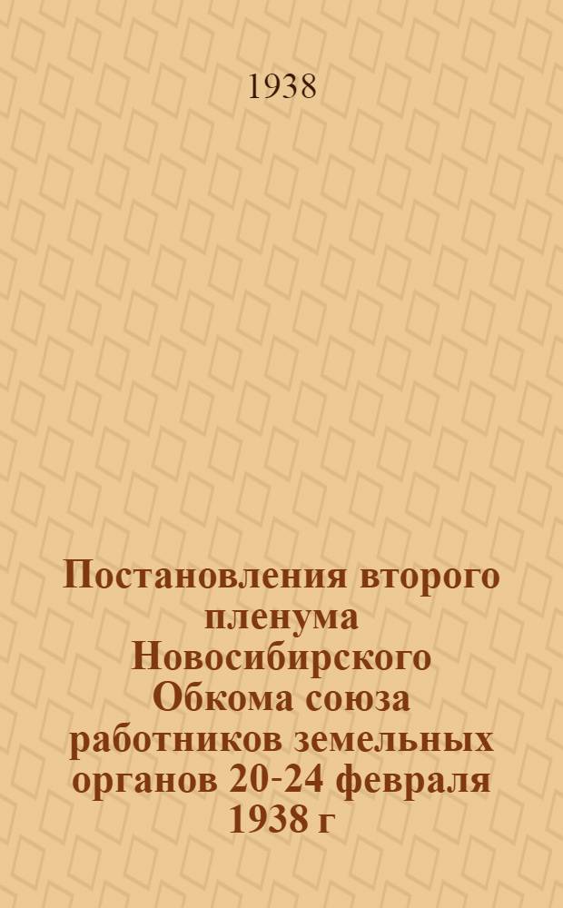Постановления второго пленума Новосибирского Обкома союза работников земельных органов 20-24 февраля 1938 г.