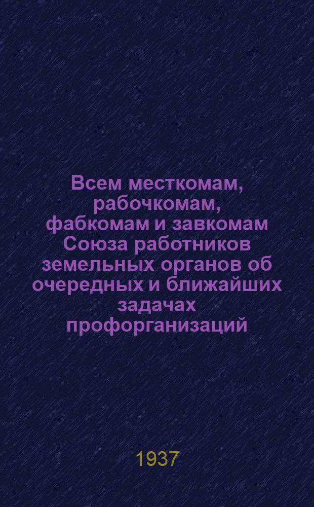 Всем месткомам, рабочкомам, фабкомам и завкомам Союза работников земельных органов об очередных и ближайших задачах профорганизаций : Открытое письмо № 1-