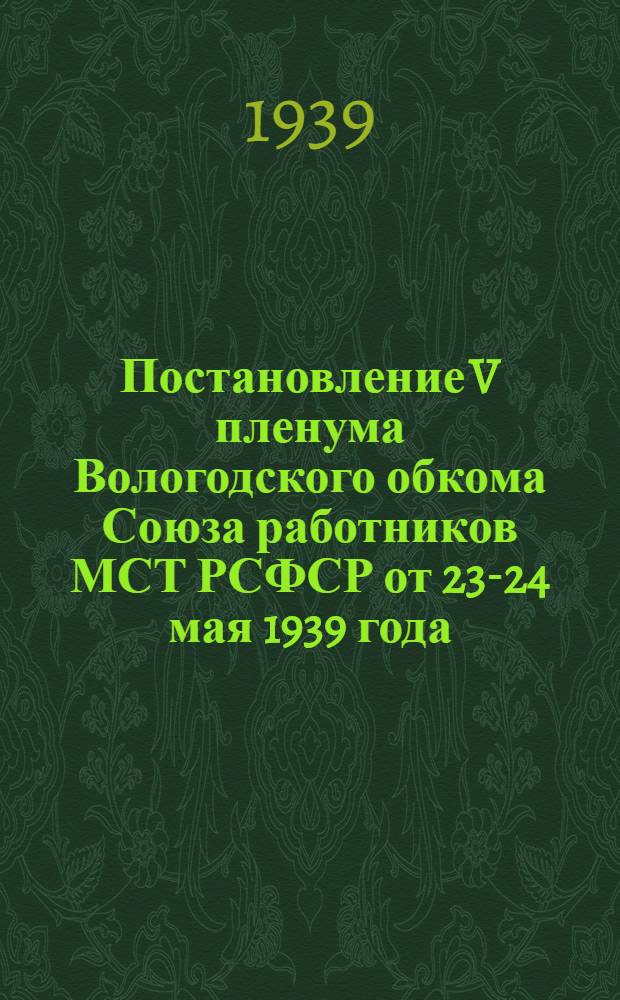 Постановление V пленума Вологодского обкома Союза работников МСТ РСФСР от 23-24 мая 1939 года : О работе профорганизаций медсантруда в связи с решениями XVIII съезда Всесоюзной коммунистической партии (большевиков) : (По докладу пред. обкома Союза тов. Орлова)