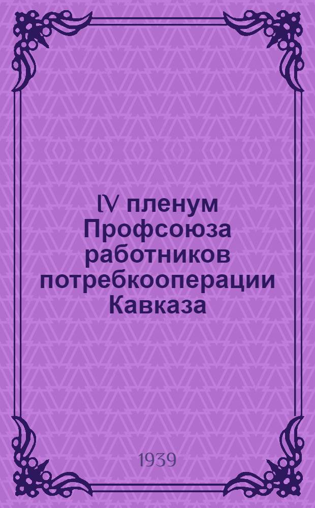 IV пленум Профсоюза работников потребкооперации Кавказа (15-19 мая 1939 года) : Постановления