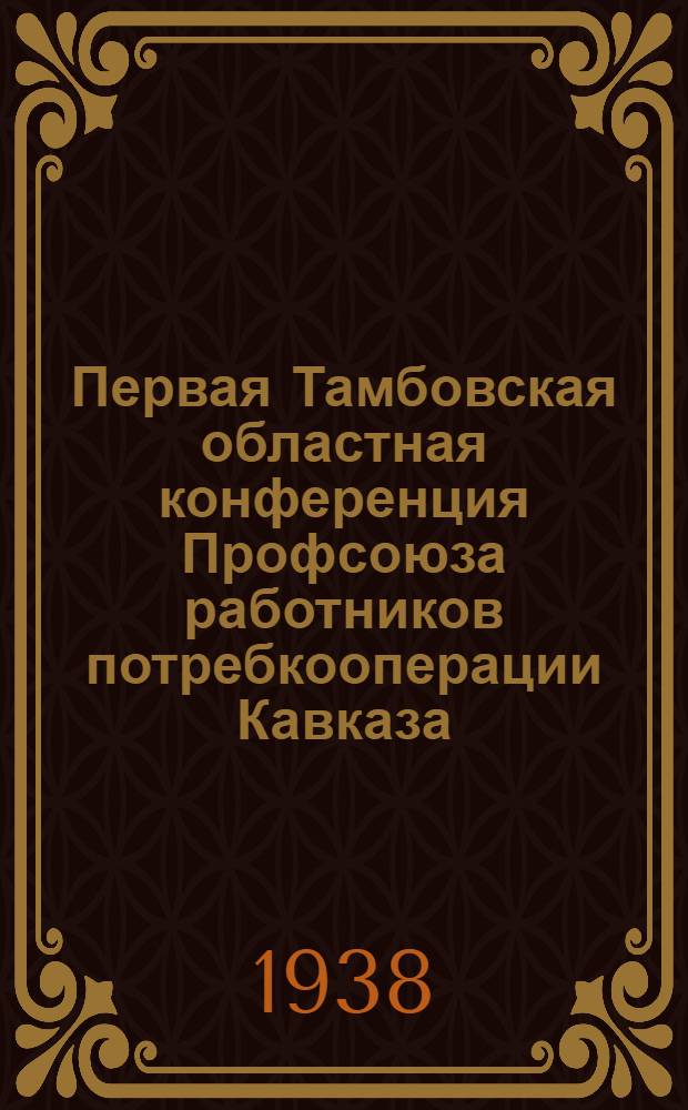 Первая Тамбовская областная конференция Профсоюза работников потребкооперации Кавказа : Постановления и материалы