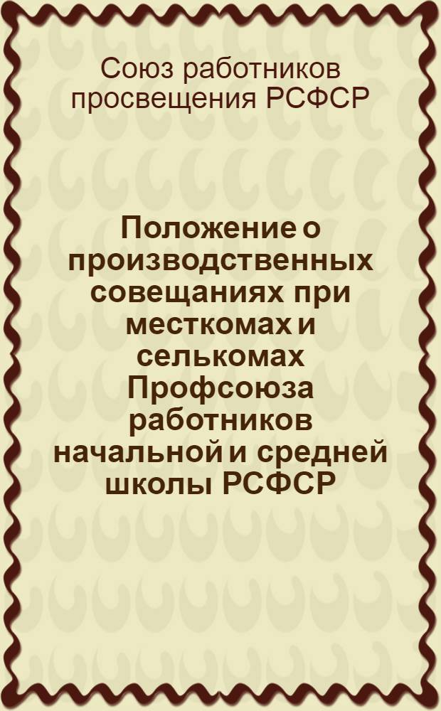 Положение о производственных совещаниях при месткомах и селькомах Профсоюза работников начальной и средней школы РСФСР