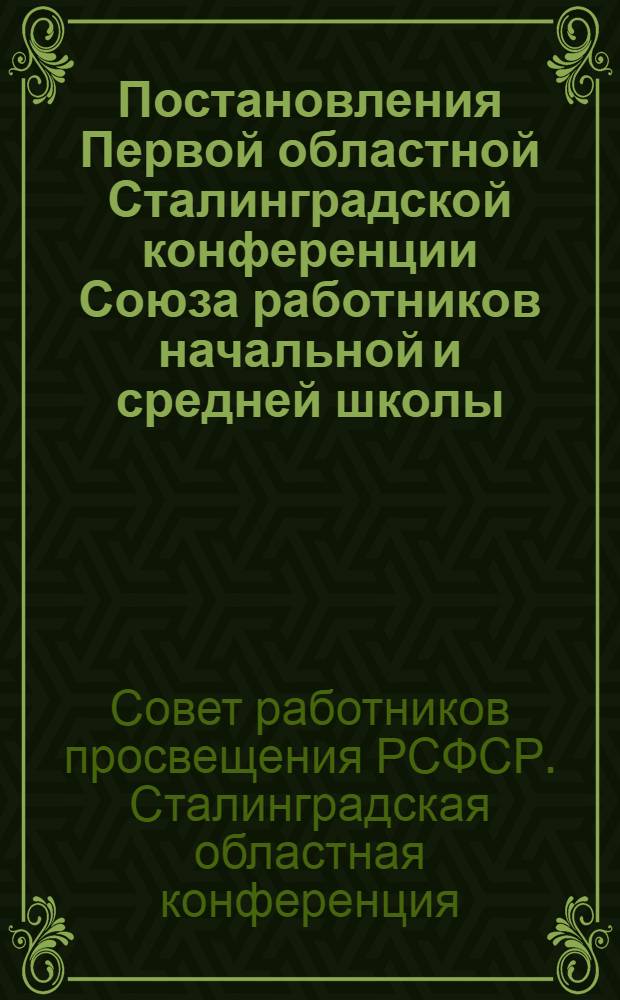 Постановления Первой областной Сталинградской конференции Союза работников начальной и средней школы : 15-21 окт. 1937 г