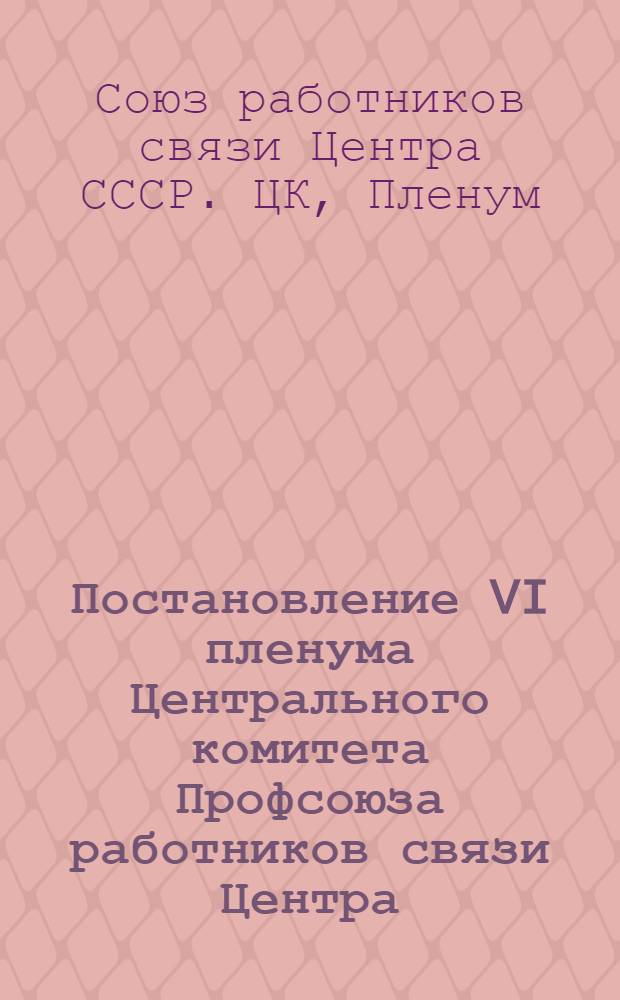 Постановление VI пленума Центрального комитета Профсоюза работников связи Центра : 23-26-го марта 1943 г