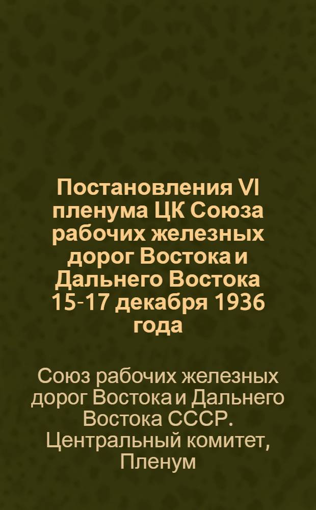 Постановления VI пленума ЦК Союза рабочих железных дорог Востока и Дальнего Востока 15-17 декабря 1936 года