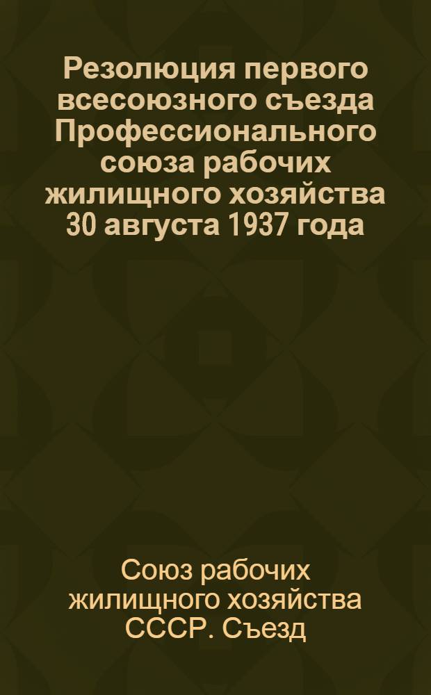 Резолюция первого всесоюзного съезда Профессионального союза рабочих жилищного хозяйства 30 августа 1937 года
