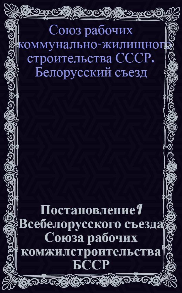 Постановление I Всебелорусского съезда Союза рабочих комжилстроительства БССР