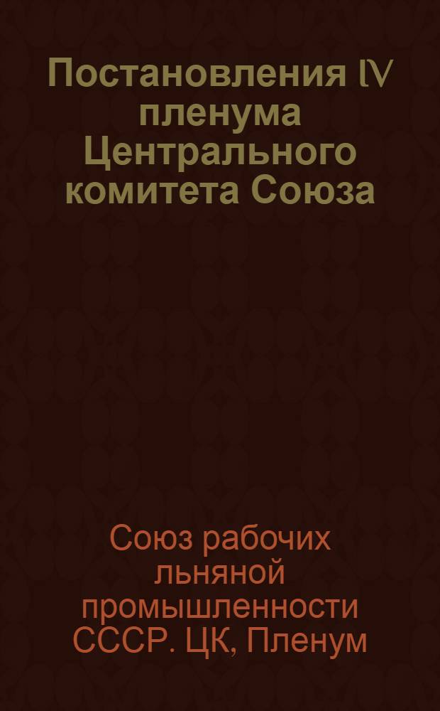 Постановления IV пленума Центрального комитета Союза : (5-7 марта 1939 г.)