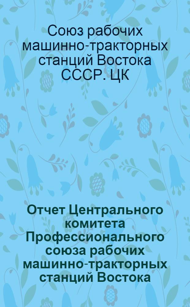 Отчет Центрального комитета Профессионального союза рабочих машинно-тракторных станций Востока. Ноябрь. 1937 г. -ноябрь 1939 г.