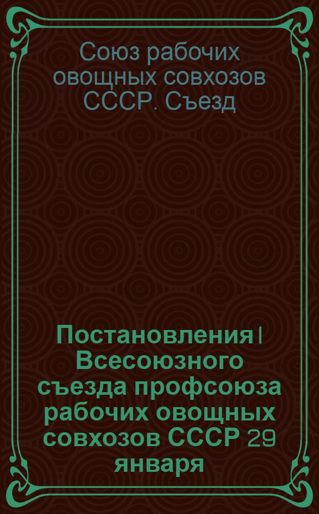 Постановления I Всесоюзного съезда профсоюза рабочих овощных совхозов СССР 29 января - 8 февраля 1938 г.