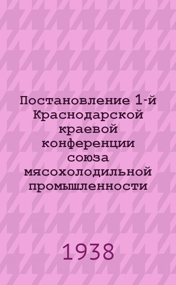 Постановление 1-й Краснодарской краевой конференции союза мясохолодильной промышленности