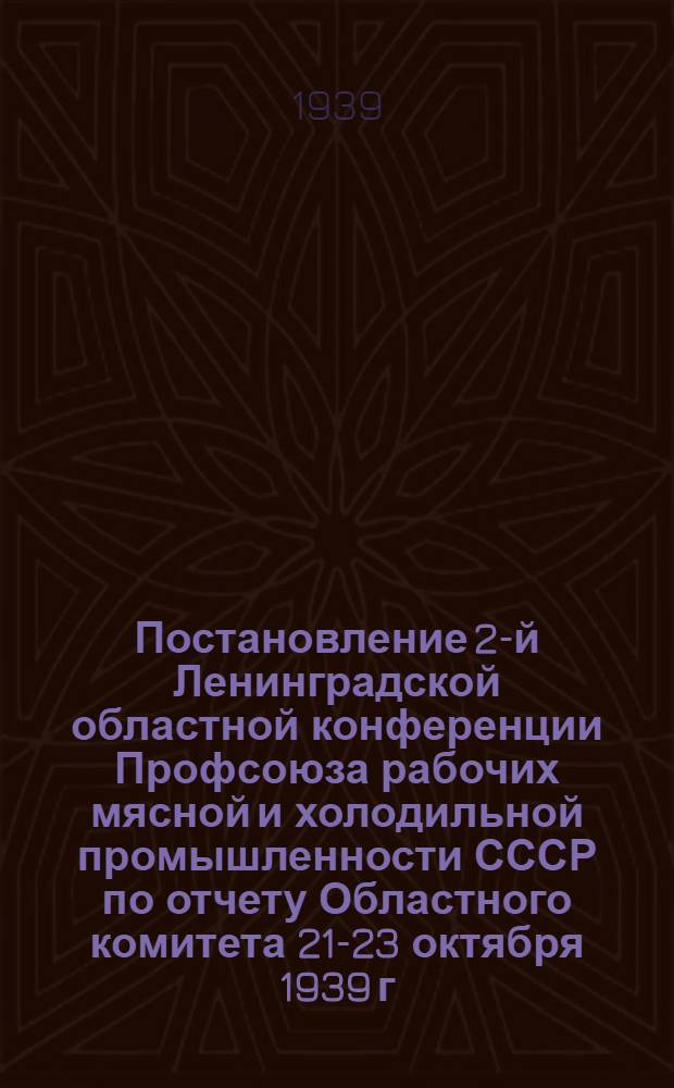 Постановление 2-й Ленинградской областной конференции Профсоюза рабочих мясной и холодильной промышленности СССР по отчету Областного комитета 21-23 октября 1939 г.