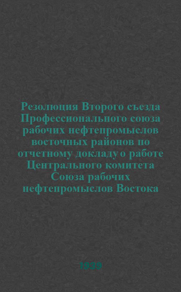 Резолюция Второго съезда Профессионального союза рабочих нефтепромыслов восточных районов по отчетному докладу о работе Центрального комитета Союза рабочих нефтепромыслов Востока