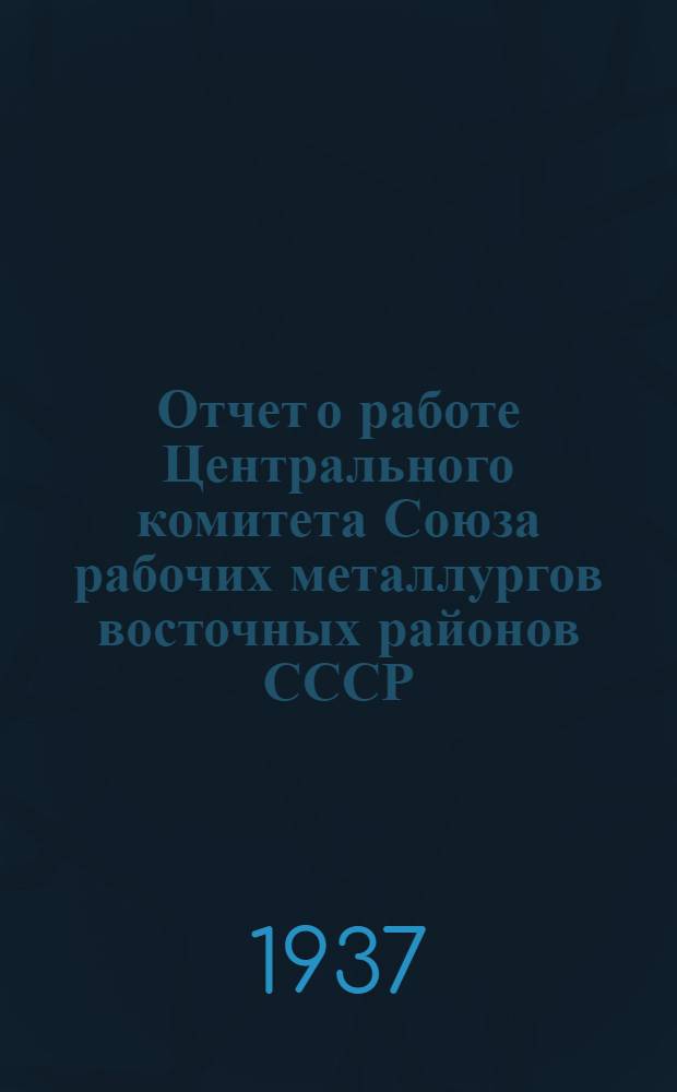 Отчет о работе Центрального комитета Союза рабочих металлургов восточных районов СССР