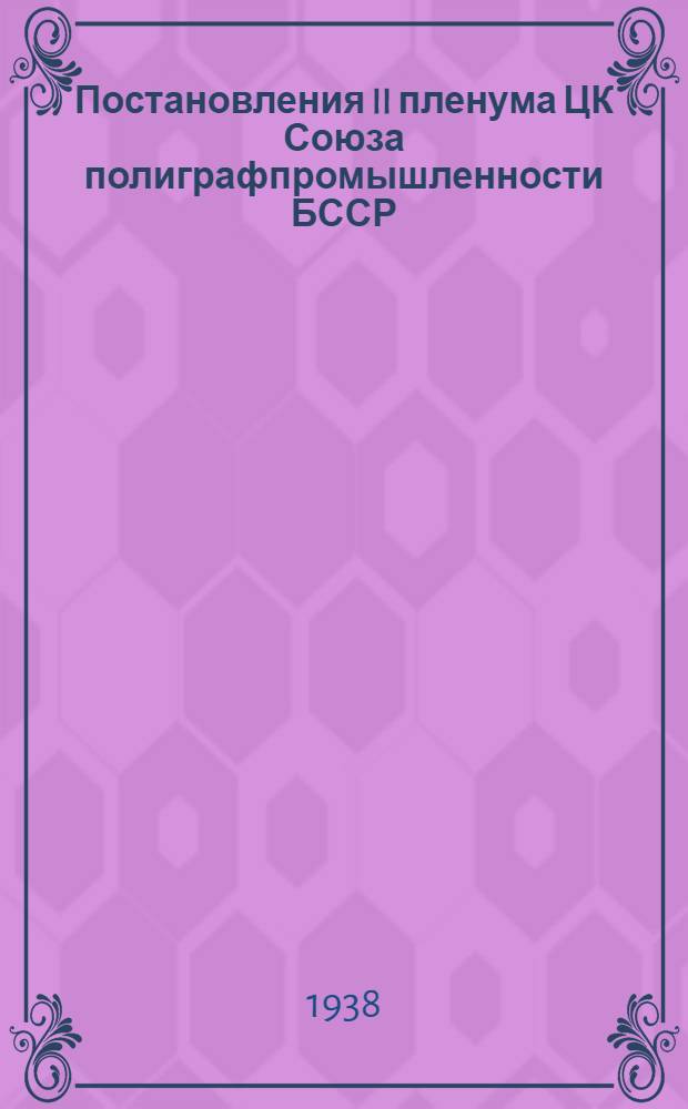 Постановления II пленума ЦК Союза полиграфпромышленности БССР : 20-23 апр. 1938 г