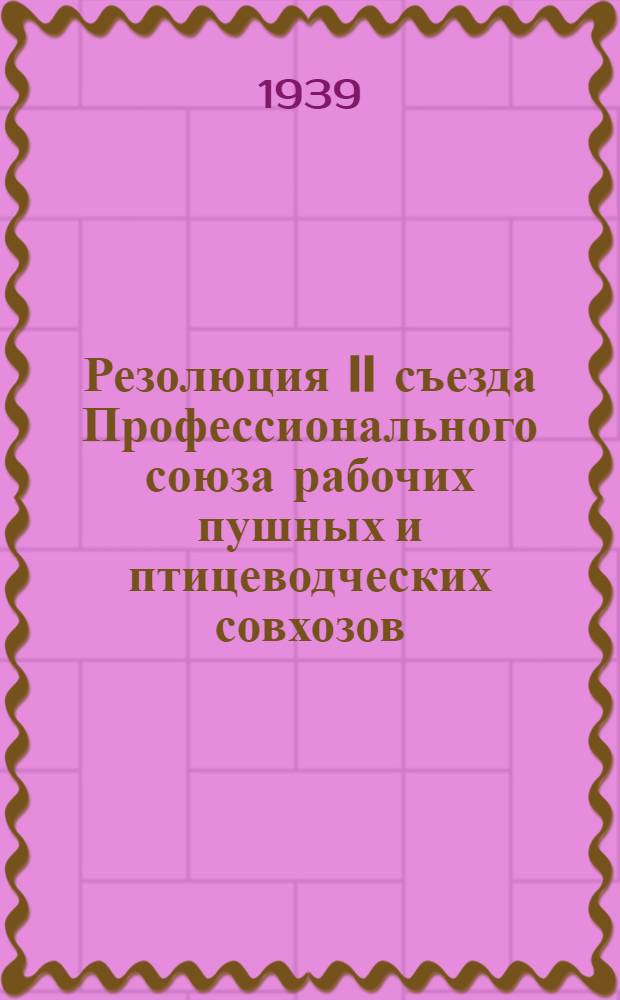 Резолюция II съезда Профессионального союза рабочих пушных и птицеводческих совхозов (15-19 ноября 1939 г.) [о работе ЦК Союза]