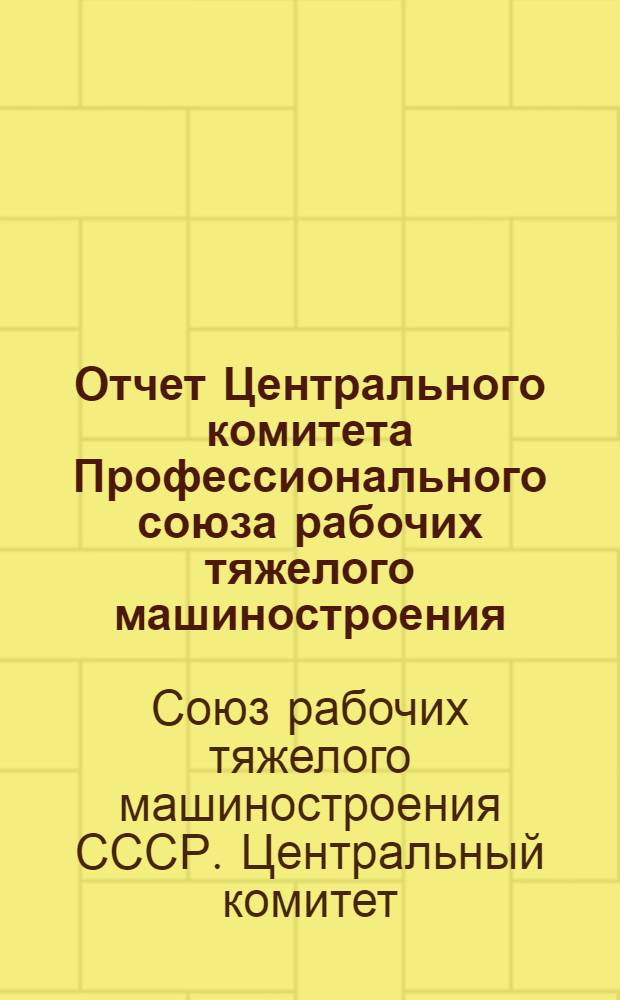 Отчет Центрального комитета Профессионального союза рабочих тяжелого машиностроения. Авг. 1937 г.