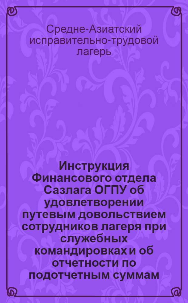 Инструкция Финансового отдела Сазлага ОГПУ об удовлетворении путевым довольствием сотрудников лагеря при служебных командировках и об отчетности по подотчетным суммам