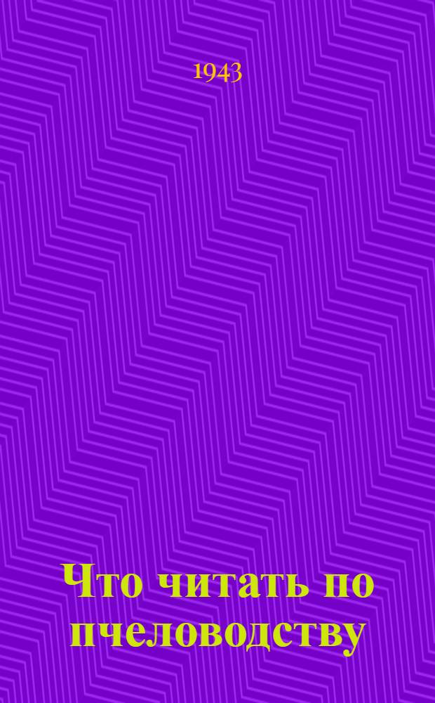 Что читать по пчеловодству : Краткий аннотированный список литературы